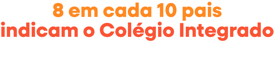 8 em cada 10 pais indicam o Colégio Integrado